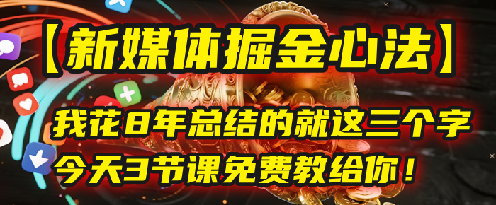 我花8年总结的【新媒体掘金心法】,就这三个字,今天3节课免费教给你!-靠谱项目库