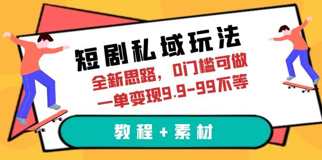短剧私域玩法，全新思路，0门槛可做，一单变现9.9-99不等（教程+素材）-靠谱项目库