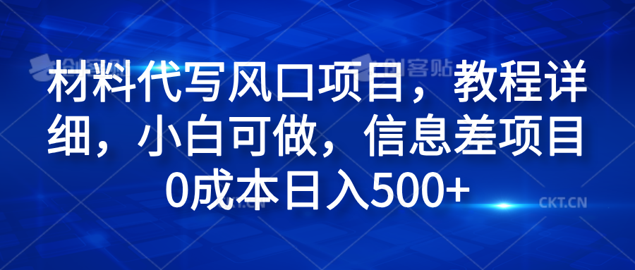 材料代写风口项目,教程详细,小白可做,信息差项目0成本日入500+-靠谱项目库