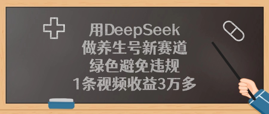 用DeepSeek做养生号新赛道，绿色避免违规，1条视频收益3万多！-靠谱项目库