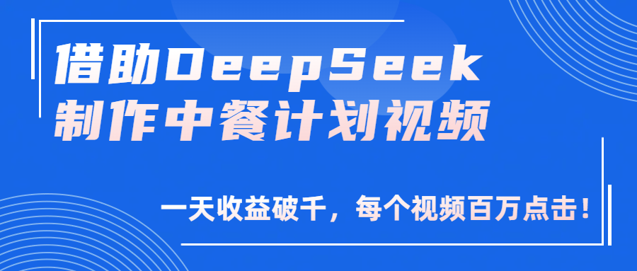 借助DeepSeek制作,中餐计划视频,一天收益破千,每个视频百万点击!-靠谱项目库