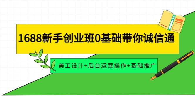 1688新手创业班0基础带你诚信通：美工设计+后台运营操作+基础推广-靠谱项目库