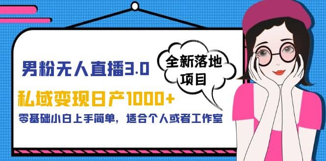 男粉无人直播3.0私域变现日产1000+，零基础小白上手简单，适合个人或工作室-靠谱项目库