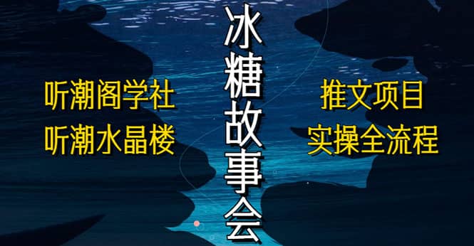抖音冰糖故事会项目实操,小说推文项目实操全流程,简单粗暴-靠谱项目库
