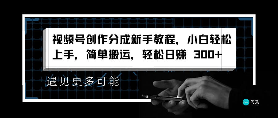 视频号创作分成新手教程，小白轻松上手，简单搬运，轻松日赚 300+-靠谱项目库