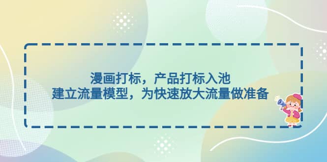 漫画打标，产品打标入池，建立流量模型，为快速放大流量做准备-靠谱项目库
