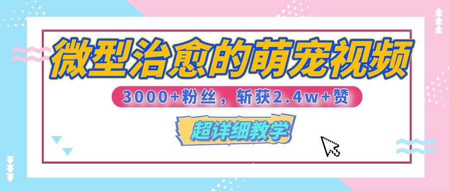 【揭秘】微型治愈的萌宠视频，3000+粉丝，6秒的视频、斩获2.4w+赞【附详细教程】-靠谱项目库