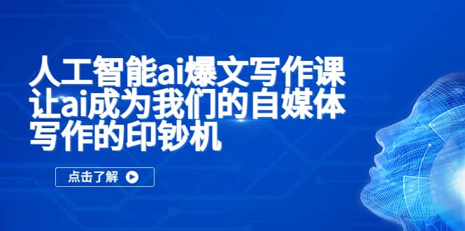 人工智能ai爆文写作课,让ai成为我们的自媒体写作的印钞机-靠谱项目库