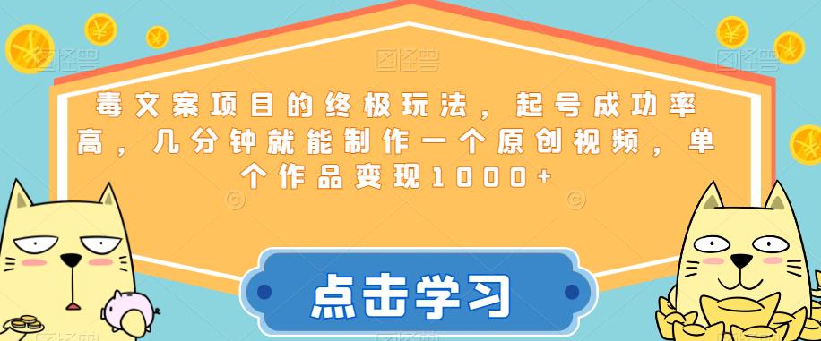 毒文案项目的终极玩法，起号成功率高，几分钟就能制作一个原创视频，单个作品变现1000+【揭秘】-靠谱项目库