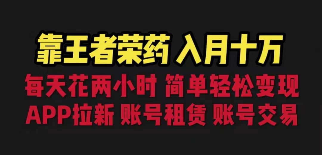 靠王者荣耀,月入十万,每天花两小时。多种变现,拉新、账号租赁,账号交易-靠谱项目库