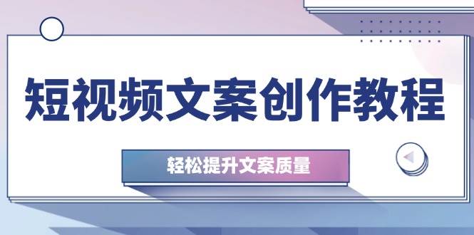 短视频文案创作教程：从钉子思维到实操结构整改，轻松提升文案质量-靠谱项目库