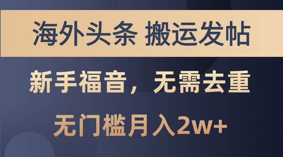 （10861期）海外头条搬运发帖，新手福音，甚至无需去重，无门槛月入2w+-靠谱项目库