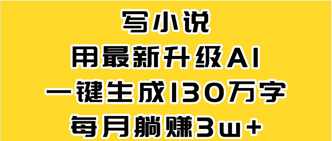 最新AI一键生成原创小说,一分钟能写130+字,每月睡后收益3W+-靠谱项目库