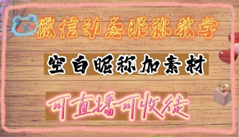 微信动态昵称设置方法，可抖音直播引流，日赚上百【详细视频教程+素材】-靠谱项目库