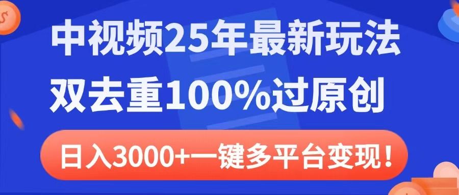 中视频25年最新玩法，双去重100%过原创，日入3000+一键多平台变现-靠谱项目库