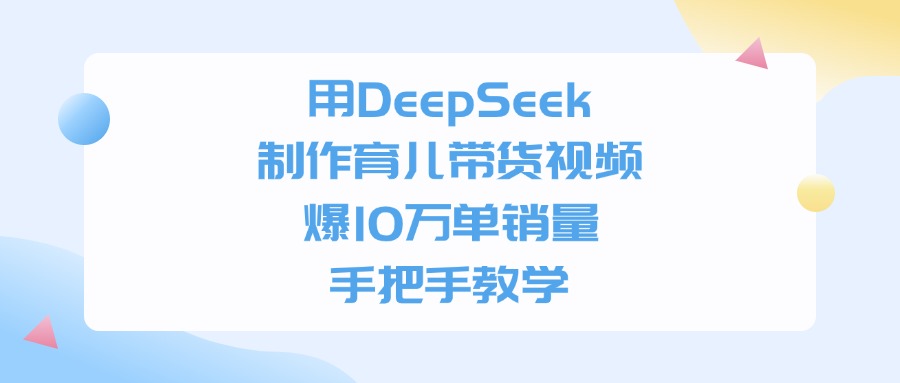 用DeepSeek制作，育儿带货视频，爆10万单销量，手把手教学-靠谱项目库