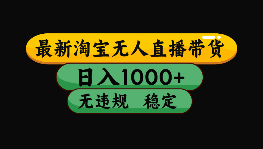 8月最新淘宝无人直播带货,日入1000+,独家技术,无违规无封号,操作简单,长期稳定【揭秘】-靠谱项目库