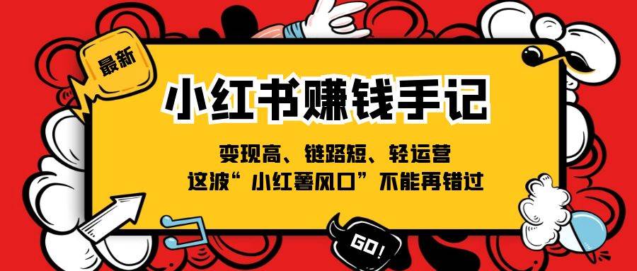 (11531期)小红书-赚钱手记,变现高、链路短、轻运营,这波“小红薯风口”不能再错过-靠谱项目库