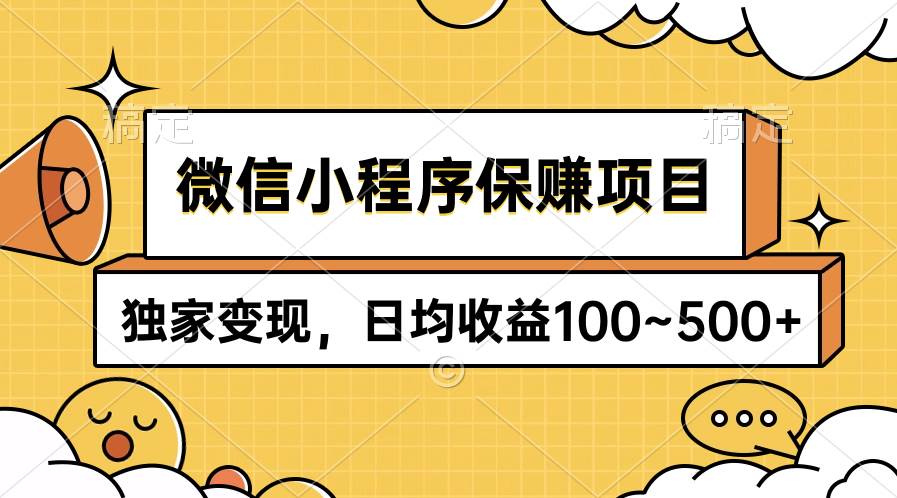 （9900期）微信小程序保赚项目，独家变现，日均收益100~500+-靠谱项目库