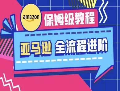 亚马逊保姆级全流程实操教程-跨境电商教程-靠谱项目库