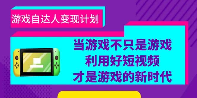 游戏·自达人变现计划，当游戏不只是游戏，利用好短视频才是游戏的新时代-靠谱项目库