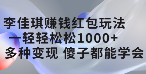 李佳琪赚钱红包玩法，一天轻轻松松1000+，多种变现，傻子都能学会-靠谱项目库