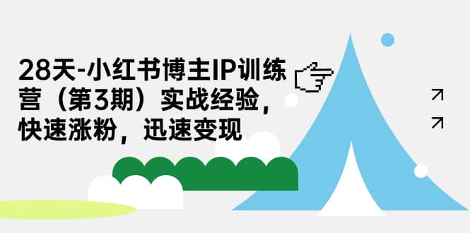 28天-小红书博主IP训练营(第3期)实战经验,快速涨粉,迅速变现-靠谱项目库