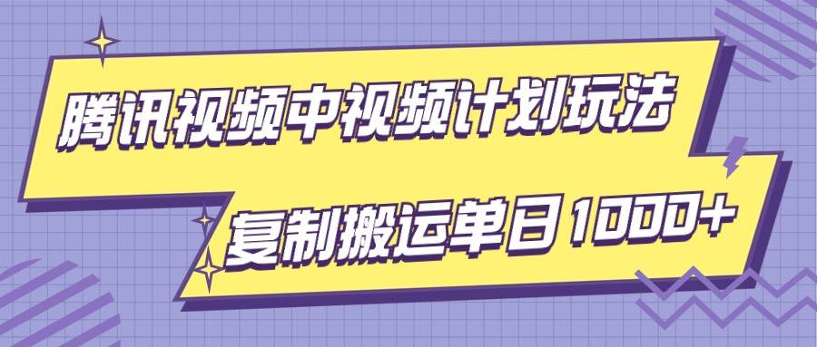 腾讯视频中视频计划项目玩法,简单搬运复制可刷爆流量,轻松单日收益1000+-靠谱项目库