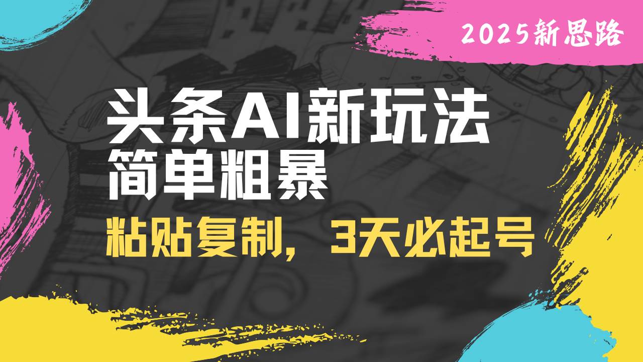 (14105期)头条AI新玩法,简单粗暴,仅需粘贴复制,三天必起号-靠谱项目库