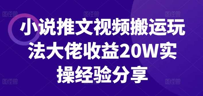 小说推文视频搬运玩法大佬收益20W实操经验分享-靠谱项目库