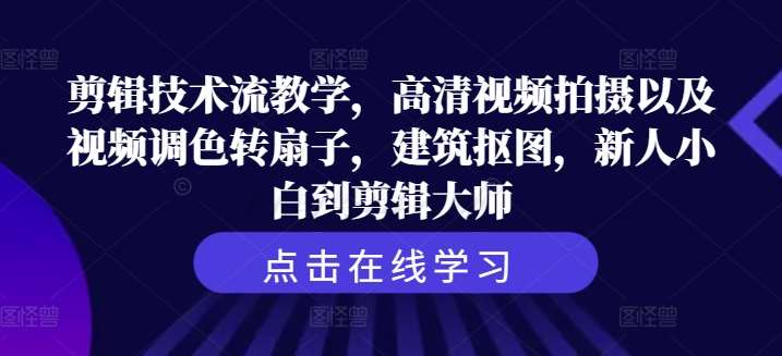 剪辑技术流教学，高清视频拍摄以及视频调色转扇子，建筑抠图，新人小白到剪辑大师-靠谱项目库