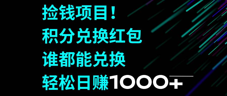 （8378期）捡钱项目！积分兑换红包，谁都能兑换，轻松日赚1000+-靠谱项目库