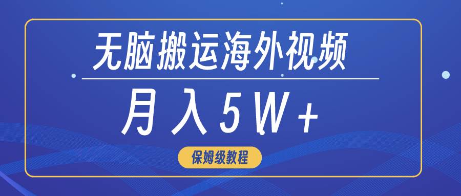 无脑搬运海外短视频,3分钟上手0门槛,月入5W+-靠谱项目库