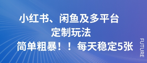 小红书、闲鱼及多平台定制玩法简单粗暴!每天稳定5张-靠谱项目库