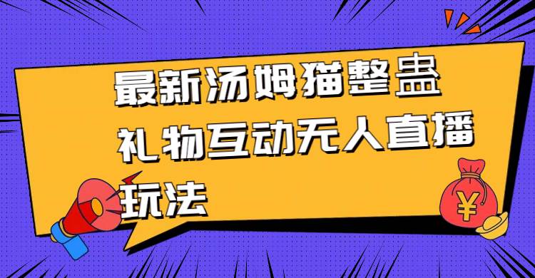 (8915期)最新汤姆猫整蛊礼物互动无人直播玩法-靠谱项目库