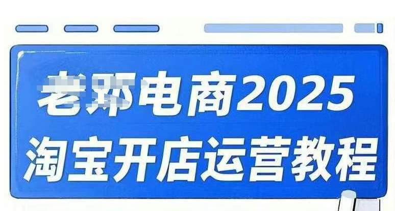 2025淘宝开店运营教程直通车，直通车，万相无界，网店注册经营推广培训视频课程-靠谱项目库
