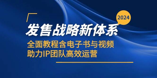 2024发售战略新体系,全面教程含电子书与视频,助力IP团队高效运营-靠谱项目库