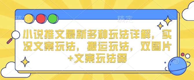 小说推文最新多种玩法详解，实况文案玩法，搬运玩法，双图片+文案玩法等-靠谱项目库