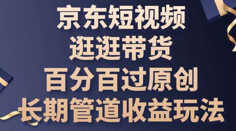 京东短视频逛逛带货百分百过原创,长期管道收益玩法【揭秘】-靠谱项目库