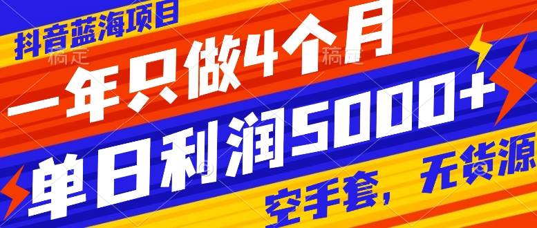 抖音蓝海项目，一年只做4个月，空手套，无货源，单日利润5000+-靠谱项目库