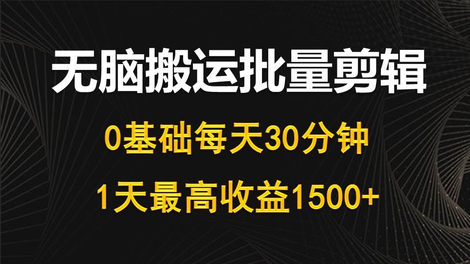 （10008期）每天30分钟，0基础无脑搬运批量剪辑，1天最高收益1500+-靠谱项目库
