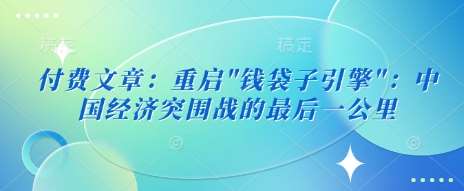 付费文章：重启”钱袋子引擎”：中国经济突围战的最后一公里-靠谱项目库