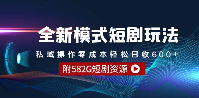 全新模式短剧玩法–私域操作零成本轻松日收600+（附582G短剧资源）-靠谱项目库