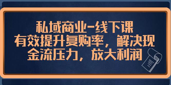 私域商业-线下课，有效提升复购率，解决现金流压力，放大利润-靠谱项目库