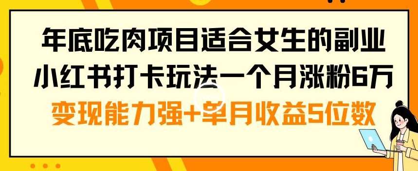 年底吃肉项目适合女生的副业小红书打卡玩法一个月涨粉6万+变现能力强+单月收益5位数【揭秘】-靠谱项目库