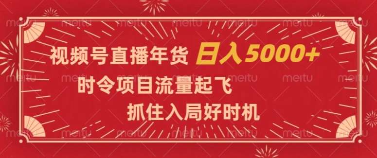 视频号直播年货,时令项目流量起飞,抓住入局好时机,日入5000+【揭秘】-靠谱项目库