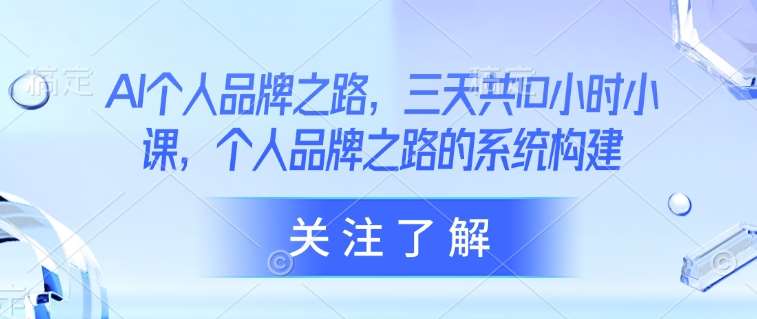 AI个人品牌之路，​三天共10小时小课，个人品牌之路的系统构建-靠谱项目库