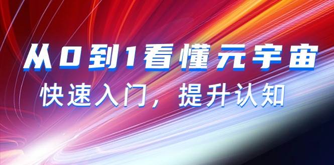 （9395期）从0到1看懂-元宇宙，快速入门，提升认知（15节视频课）-靠谱项目库