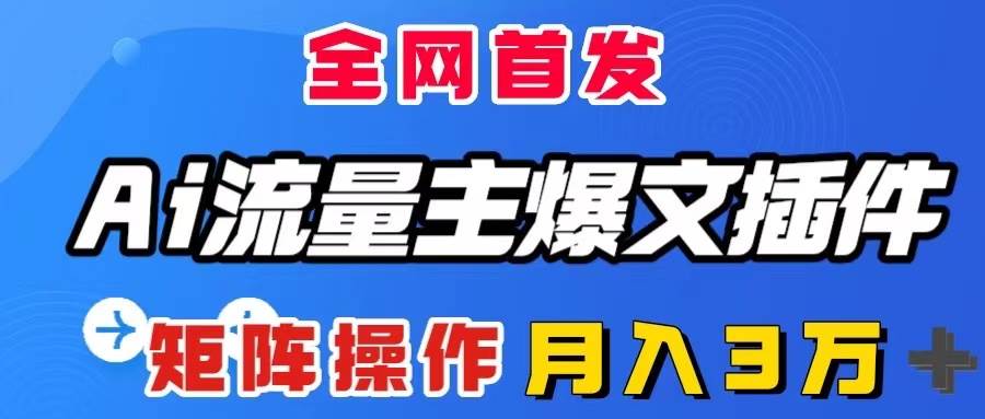 AI流量主爆文插件，只需一款插件全自动输出爆文，矩阵操作，月入3W＋-靠谱项目库