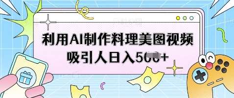 利用AI制作料理美图视频吸引人日入5张-靠谱项目库